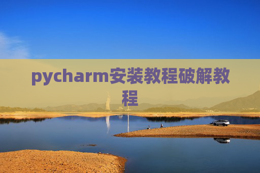 pycharm安装教程破解教程 pycharm安装教程破解教程